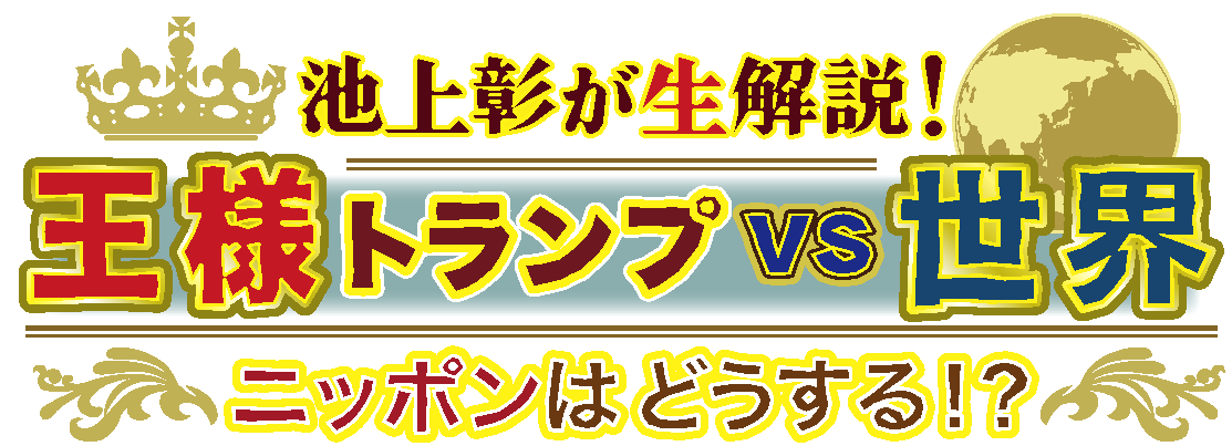 池上彰が生解説!王様トランプ vs 世界 ニッポンはどうする!?